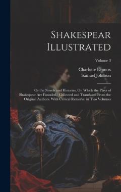 Shakespear Illustrated: Or the Novels and Histories, On Which the Plays of Shakespear Are Founded: Collected and Translated From the Original Authors. With Critical Remarks. in Two Volumes; Volume 3