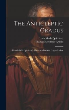 The Anticleptic Gradus: Founded On Quicherat's Thesaurus Poeticus Linguæ Latinæ
