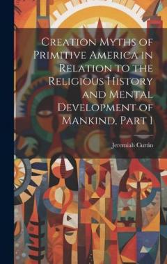 Coperta cărții Creation Myths of Primitive America in Relation to the Religious History and Mental Development of Mankind, Part 1