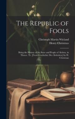 Coperta cărții The Republic of Fools: Being the History of the State and People of Abdera, in Thrace. Tr. [From Geschichte Der Abderiten] by H. Christmas