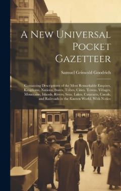 A New Universal Pocket Gazetteer: Containing Descriptions of the Most Remarkable Empires, Kingdoms, Nations, States, Tribes, Cities, Towns, Villages, Mountains, Islands, Rivers, Seas, Lakes, Cataracts, Canals, and Railroads in the Known World, With N