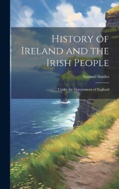 History of Ireland and the Irish People: Under the Government of England