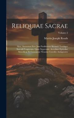 Reliquiae Sacrae: Sive, Auctorum Fere Jam Perditorum Secundi Tertiique Saeculi Fragmenta, Quae Supersunt. Accedunt Epistolae Synodicae Et Canonicae Nicaeno Concilio Antiquiores; Volume 2