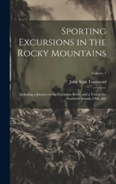 Sporting Excursions in the Rocky Mountains: Including a Journey to the Columbia River, and a Visit to the Sandwich Islands, Chili, &c; Volume 1