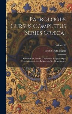 Patrologiæ Cursus Completus [Series Græca]: ... Omnium Ss. Patrum, Doctorum, Scriptorumque Ecclasiasticorum Sive Latinorum Sive Græcorum ...; Volume 50