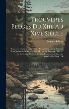 Trouvères Belges Du Xiie Au Xive Siècle: Chansons D'amour, Jeux-Partis, Pastourelles, Dits Et Fabilaux Par Quenes De Béthune, Henri Iii, Duc De Brabant, Gillebert De Berneville, Mathieu De Gand, Jacques De Baisieux, Gauthier Le Long, Etc