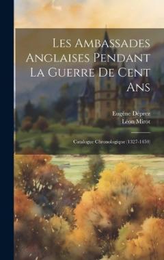 Coperta cărții Les Ambassades Anglaises Pendant La Guerre De Cent Ans: Catalogue Chronologique (1327-1450)