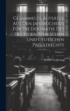 Gesammelte Aufsätze Aus Den Jahrbüchern Für Die Dogmatik Des Heutigen Römischen Und Deutschen Privatrechts; Volume 1