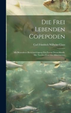 Die Frei Lebenden Copepoden: Mit Besonderer Berücksichtigung Der Fauna Deutschlands, Der Nordsee Und Des Mittelmeeres