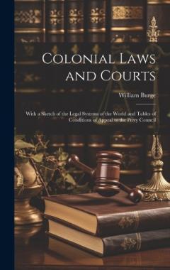 Coperta cărții Colonial Laws and Courts: With a Sketch of the Legal Systems of the World and Tables of Conditions of Appeal to the Privy Council