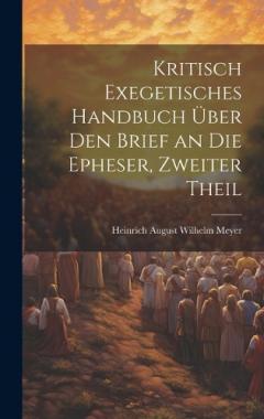 Coperta cărții Kritisch Exegetisches Handbuch Über Den Brief an Die Epheser, Zweiter Theil