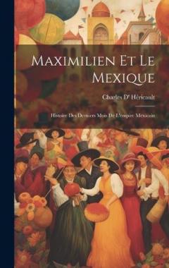 Coperta cărții Maximilien Et Le Mexique: Histoire Des Derniers Mois De L'empire Mexicain