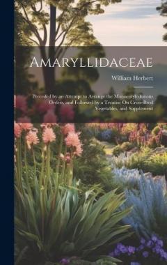 Amaryllidaceae: Preceded by an Attempt to Arrange the Monocotyledonous Orders, and Followed by a Treatise On Cross-Bred Vegetables, and Supplement