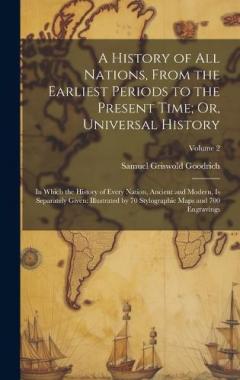 A History of All Nations, From the Earliest Periods to the Present Time; Or, Universal History: In Which the History of Every Nation, Ancient and Modern, Is Separately Given: Illustrated by 70 Stylographic Maps and 700 Engravings; Volume 2