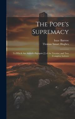 Coperta cărții The Pope's Supremacy: To Which Are Added a Sypopsis [!] of the Treatise; and Two Complete Indexes