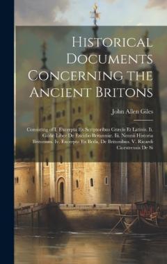 Coperta cărții Historical Documents Concerning the Ancient Britons: Consisting of I. Excerpta Ex Scriptoribus Græcis Et Latinis. Ii. Gildæ Liber De Excidio Britanniæ. Iii. Nennii Historia Britonum. Iv. Excerpta Ex Beda, De Britonibus. V. Ricardi Cicestrensis De Si