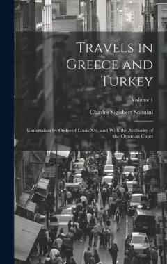 Travels in Greece and Turkey: Undertaken by Order of Louis Xvi, and With the Authority of the Ottoman Court; Volume 1