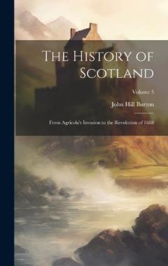 The History of Scotland: From Agricola's Invasion to the Revolution of 1688; Volume 5