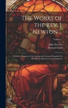 Coperta cărții The Works of the Rev. J. Newton ...: With the Memoirs of the Author and General Remarks On His Life, Connections, and Character; Volume 1