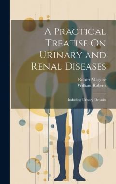 A Practical Treatise On Urinary and Renal Diseases: Including Urinary Deposits