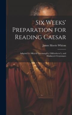 Coperta cărții Six Weeks' Preparation for Reading Caesar: Adapted to Allen & Greenough's, Gildersleeve's, and Harkness's Grammars
