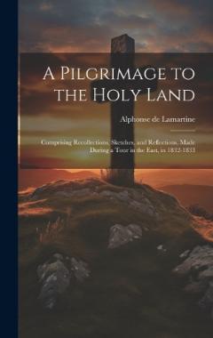 A Pilgrimage to the Holy Land: Comprising Recollections, Sketches, and Reflections, Made During a Tour in the East, in 1832-1833