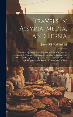 Coperta cărții Travels in Assyria, Media, and Persia: Including a Journey From Bagdad by Mount Zagros, to Hamadan, the Ancient Ecbatana, Researches in Ispahan and the Ruins of Persepolis, and Journey From Thence by Shiraz and Shapoor to the Seashore; Description of