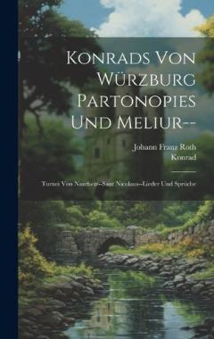 Konrads Von Würzburg Partonopies Und Meliur--: Turnei Von Nantheiz--Sant Nicolaus--Lieder Und Sprüche
