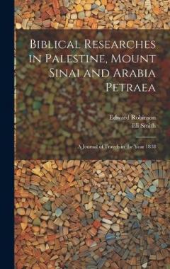Coperta cărții Biblical Researches in Palestine, Mount Sinai and Arabia Petraea: A Journal of Travels in the Year 1838