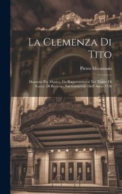 La Clemenza Di Tito: Dramma Per Musica, Da Rappresentarsi Nel Teatro Di S.a.s.e. Di Baviera: Nel Carnevale Dell' Anno 1736