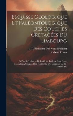 Coperta cărții Esquisse Géologique Et Paléontologique Des Couches Crétacées Du Limbourg: Et Plus Spécialment De La Craie Tuffeau, Avec Carte Géologique, Coupes, Plan Horizontal Des Carrières De St.-Pierre, Etc
