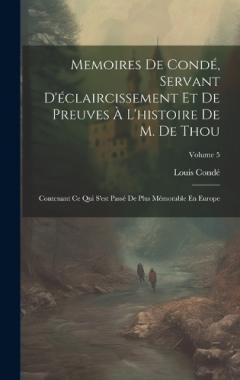 Memoires De Condé, Servant D'éclaircissement Et De Preuves À L'histoire De M. De Thou: Contenant Ce Qui S'est Passé De Plus Mémorable En Europe; Volume 5