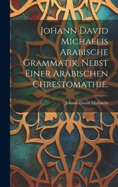 Johann David Michaelis arabische Grammatik, nebst einer arabischen Chrestomathie.