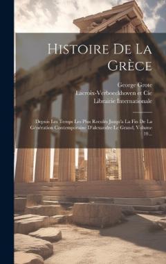 Histoire De La Grèce: Depuis Les Temps Les Plus Reculés Jusqu'a La Fin De La Génération Contemporaine D'alexandre Le Grand, Volume 10...