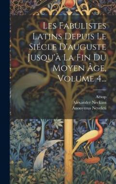 Les Fabulistes Latins Depuis Le Siécle D'auguste Jusqu'à La Fin Du Moyen Âge, Volume 4...