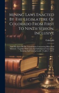 Mining Laws Enacted By The Legislature Of Colorado From First To Ninth Session, Inclusive: And The Laws Of The United States Concerning Mines And Minerals: Together With Laws And Information Concerning Farming And Grazing Lands: To July 1, 1872,