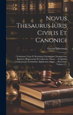 Coperta cărții Novus Thesaurus Iuris Civilis Et Canonici: Continens Varia Et Rarissima Optimorum Interpretum, Inprimis Hispanorum Et Gallorum, Opera ... In Quibus Utrumque Jus Emendatur, Explicatur, Atque ... Illustratur, Volume 3...