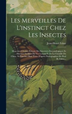 Les Merveilles De L'instinct Chez Les Insectes: Morceaux Choisis, Extraits Des Souvenirs Entomologiques Et Histoires Inédites Du Ver Luisant Et De La Chenille Du Chou. 16 Planches Hors Texte D'après Photographies De Paul H. Fabre...