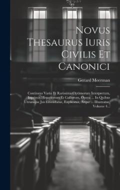 Coperta cărții Novus Thesaurus Iuris Civilis Et Canonici: Continens Varia Et Rarissima Optimorum Interpretum, Inprimis Hispanorum Et Gallorum, Opera ... In Quibus Utrumque Jus Emendatur, Explicatur, Atque ... Illustratur, Volume 4...