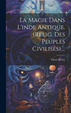La Magie Dans L'inde Antique. (relig. Des Peuples Civilisés)....