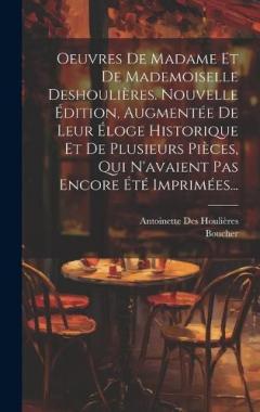 Oeuvres De Madame Et De Mademoiselle Deshoulières. Nouvelle Édition, Augmentée De Leur Éloge Historique Et De Plusieurs Pièces, Qui N'avaient Pas Encore Été Imprimées...