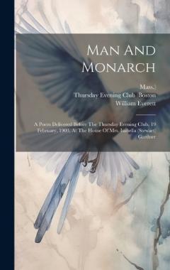 Man And Monarch: A Poem Delivered Before The Thursday Evening Club, 19 February, 1903, At The House Of Mrs. Isabella (stewart) Gardner