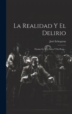 La Realidad Y El Delirio: Drama En Tres Actos Y En Prosa...