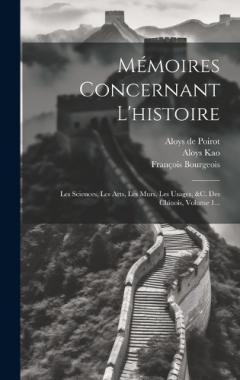 Mémoires Concernant L'histoire: Les Sciences, Les Arts, Les Murs, Les Usages, &c. Des Chinois, Volume 1...