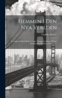 Coperta cărții Hemmen I Den Nya Verlden: En Dagbok I Bref, Skrifna Under Tvenne Års Resor I Norra Amerika Och På Cuba, Volume 3...