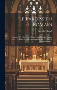 Le Paroissien Romain: Contenant Les Offices Des Dimanches Et Fêtes De L'année Avec Les Plain-chants En Notation Moderne Et Dans Un Diapason Moyen...