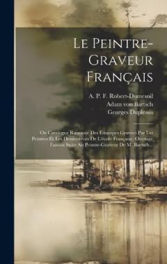 Coperta cărții Le Peintre-graveur Français: Ou Catalogue Raisonné Des Estampes Gravées Par Les Peintres Et Les Dessinateurs De L'école Française. Ouvrage Faisant Suite Au Peintre-graveur De M. Bartsch...