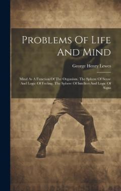 Problems Of Life And Mind: Mind As A Function Of The Organism. The Sphere Of Sense And Logic Of Feeling. The Sphere Of Intellect And Logic Of Signs