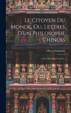 Le Citoyen Du Monde, Ou, Lettres D'un Philosophe Chinois: A Ses Amis Dans L'orient...