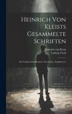 Heinrich von Kleists gesammelte Schriften: Die Familie Schroffenstein. Penthesilea. Amphitryon.